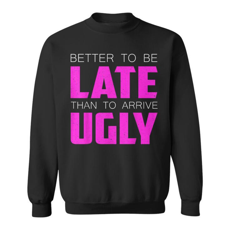 Better To Be Late Than To Arrive Ugly Quote Sweatshirt