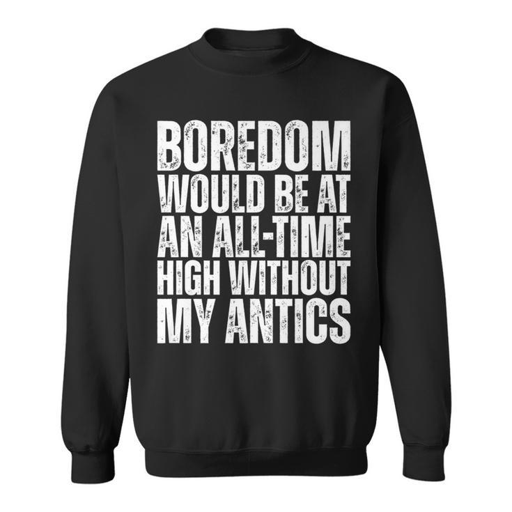 Boredom Would Be At An All-Time High Without My Antics Quote Sweatshirt