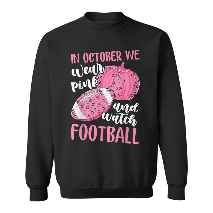 Breast Cancer In October We Wear Pink And Watch Football Sweatshirt