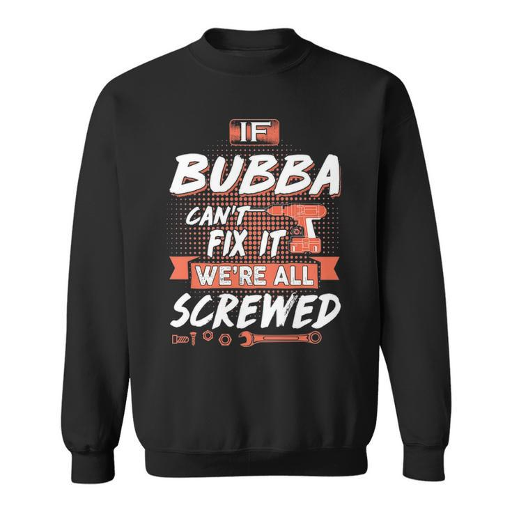 Bubba Grandpa Gift If Bubba Cant Fix It Were All Screwed Sweatshirt
