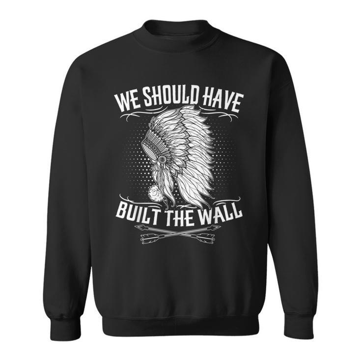 We Should Have Built A Wall Native American Quote Sweatshirt