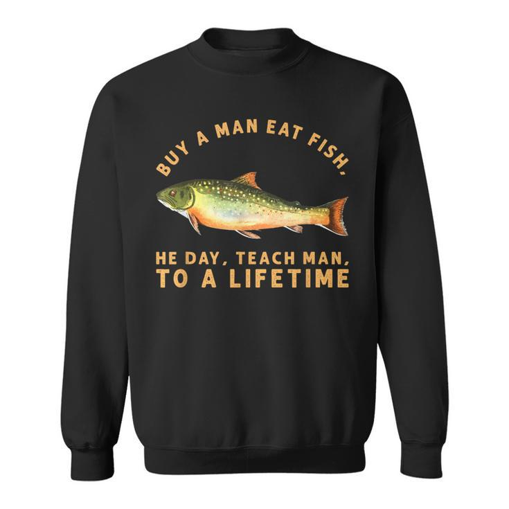 Buy A Man Eat Fish He Day Teach Man To A Lifetime Sweatshirt