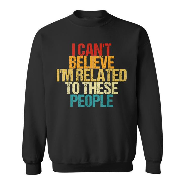 I Can't Believe I'm Related To These People Family Reunion Sweatshirt