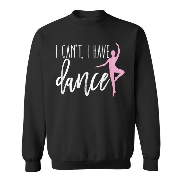 I Can't I Have Dance Ballet Dancer Dancing Sweatshirt