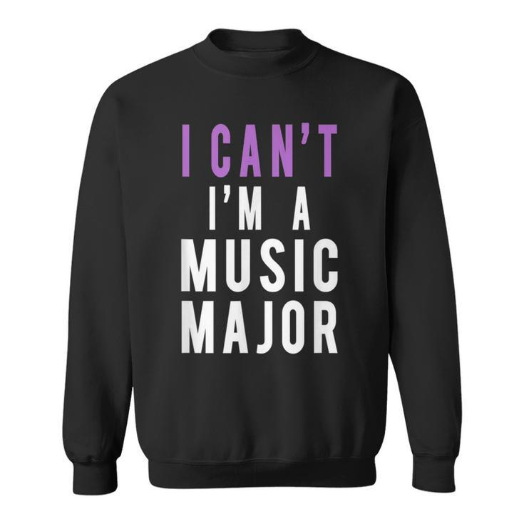 I Can't I'm A Music Major Sweatshirt