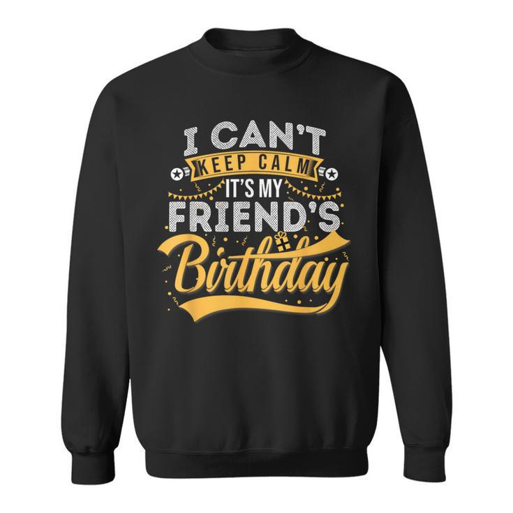 I Can't Keep Calm It's My Friend's Birthday Happy Sweatshirt