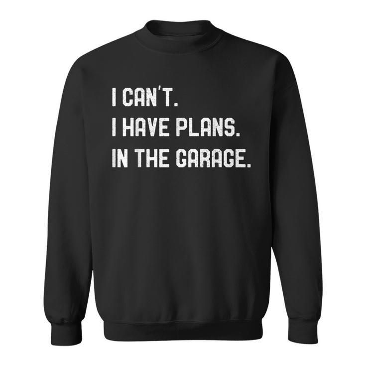 I Cant I Have Plans In The Garage  Mechanics Sweatshirt