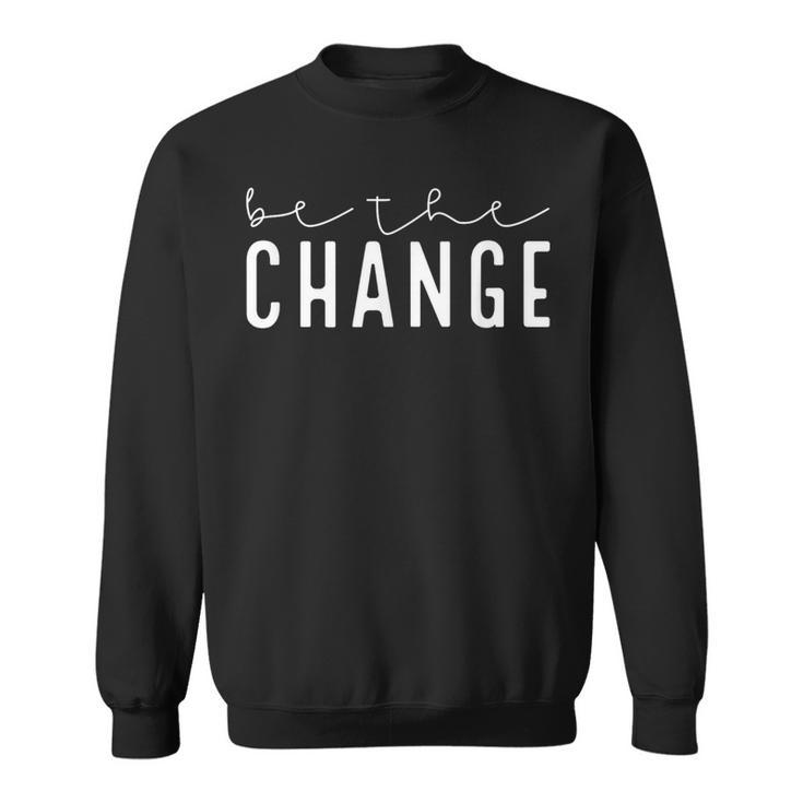 Be The Change Motivational Inspirational Quotes Sweatshirt