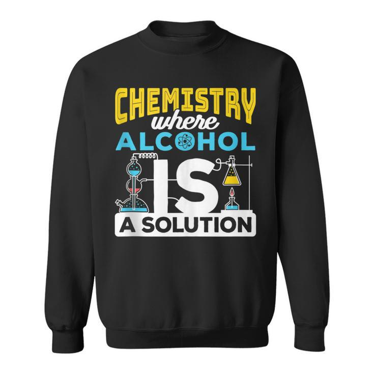 Chemistry Where Alcohol Is A Solution - Chemistry  Sweatshirt