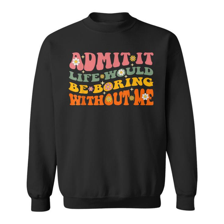 Cool Saying Admit It Life Would Be Boring Without Me Sweatshirt