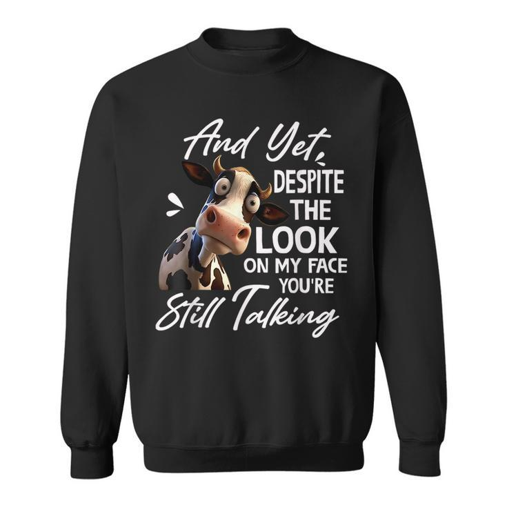 Cow And Yet Despite The Look On My Face Youre Still Talking Sweatshirt
