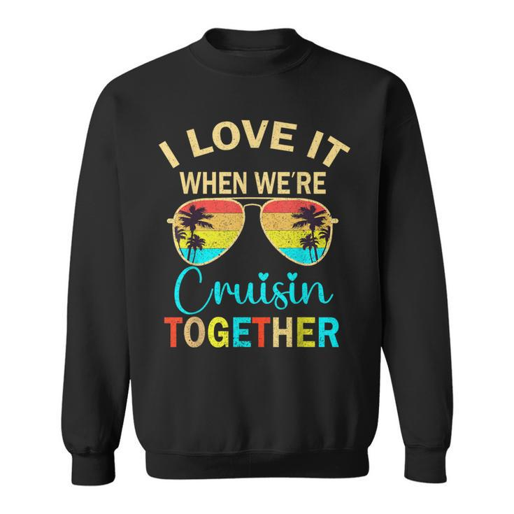 Cruise Trip Vacation I Love It When We're Cruising Together Sweatshirt