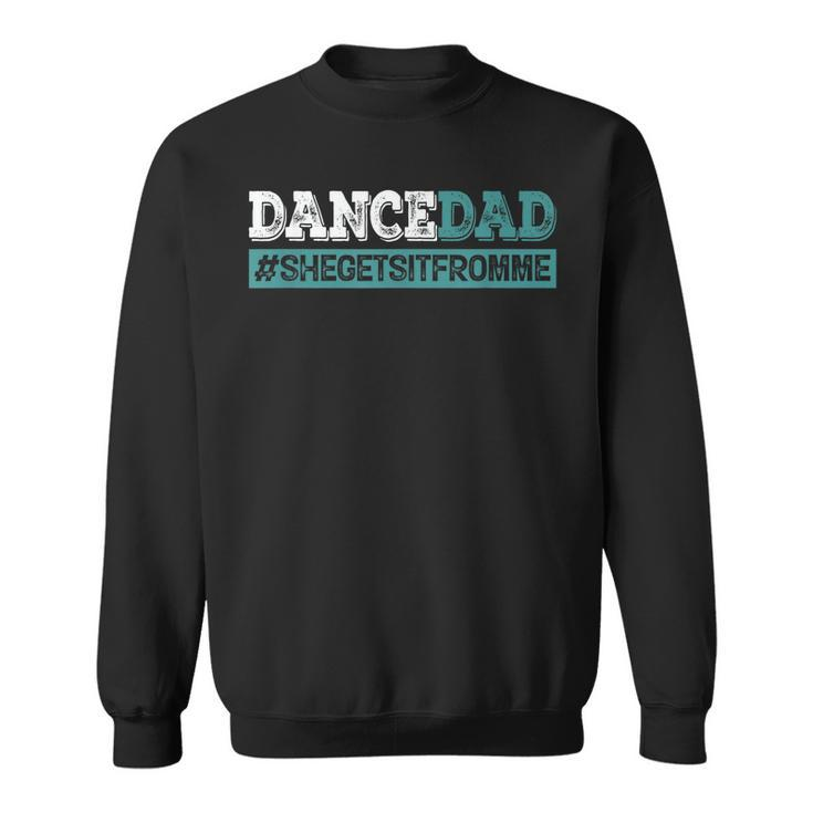 Dance Dad-She Gets It From Me-Funny Prop Dad Fathers Day  Sweatshirt