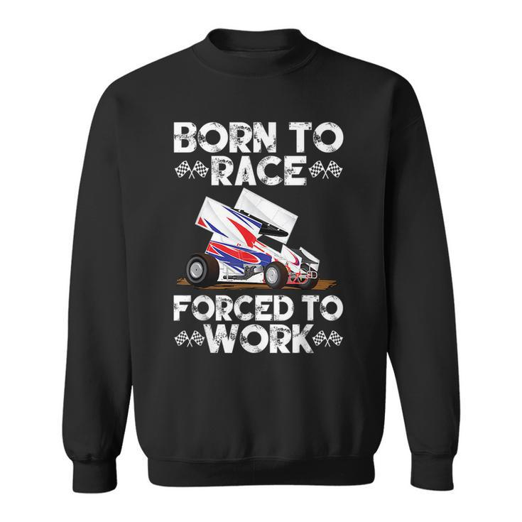 Dirt Track Racing Born To Race Forced To Work Sprint Car Racing Funny Gifts Sweatshirt