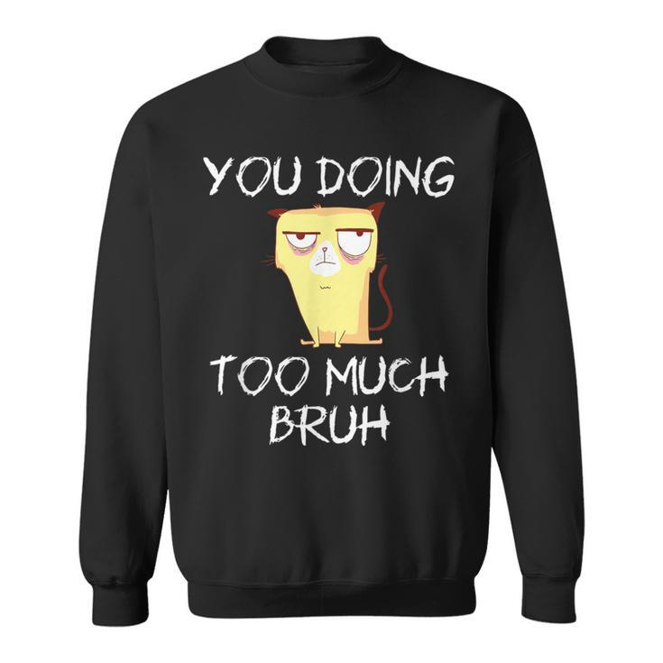 You Doing Too Much Bruh Sweatshirt