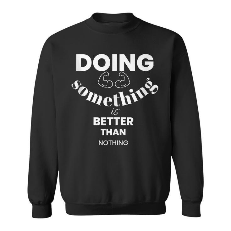 Doing Something Is Better Than Nothing Sweatshirt