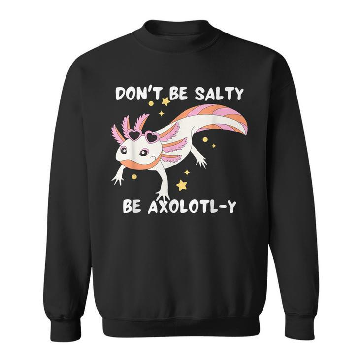 Dont Be Salty Be Axolotl-Y Funny Cute Axolotl Lovers  Sweatshirt