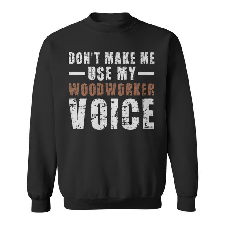 Dont Make Me Use My Woodworker Voice Humor  - Dont Make Me Use My Woodworker Voice Humor  Sweatshirt