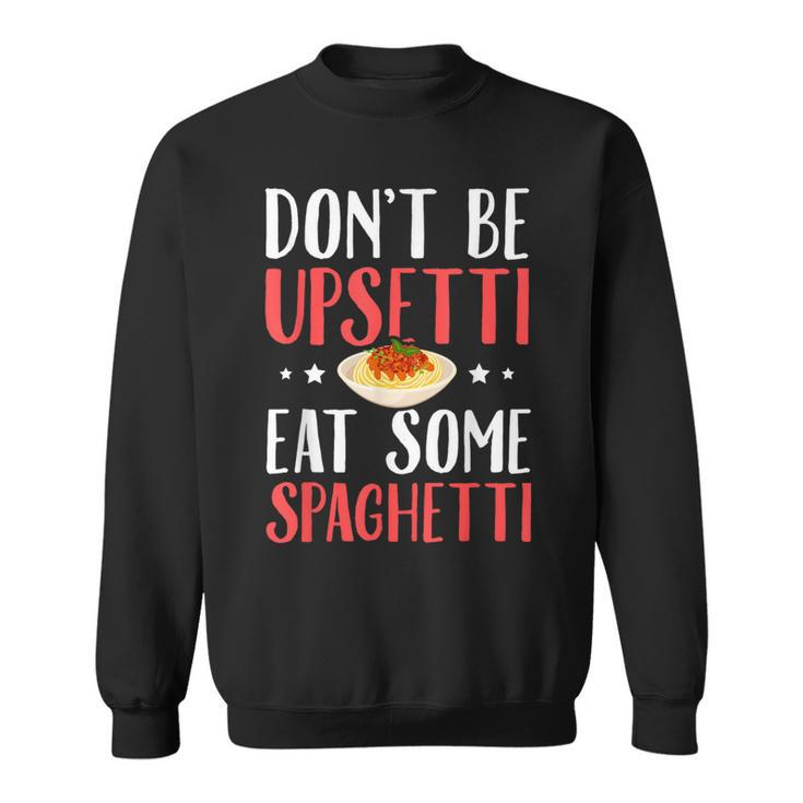 Don't Be Upsetti Eat Some Spaghetti Italian Food Sweatshirt