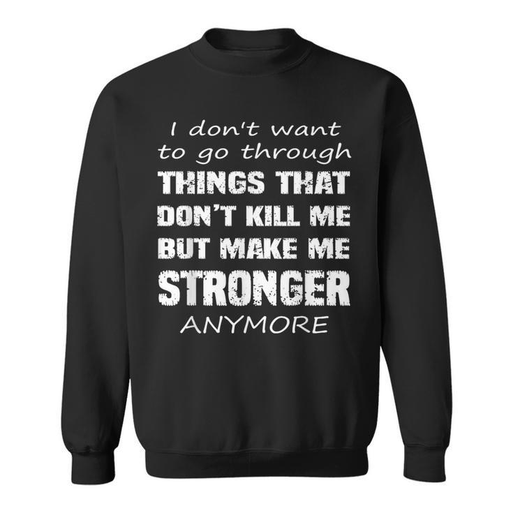I Don't Want To Go Through Things That Don't Kill Me Quote Sweatshirt