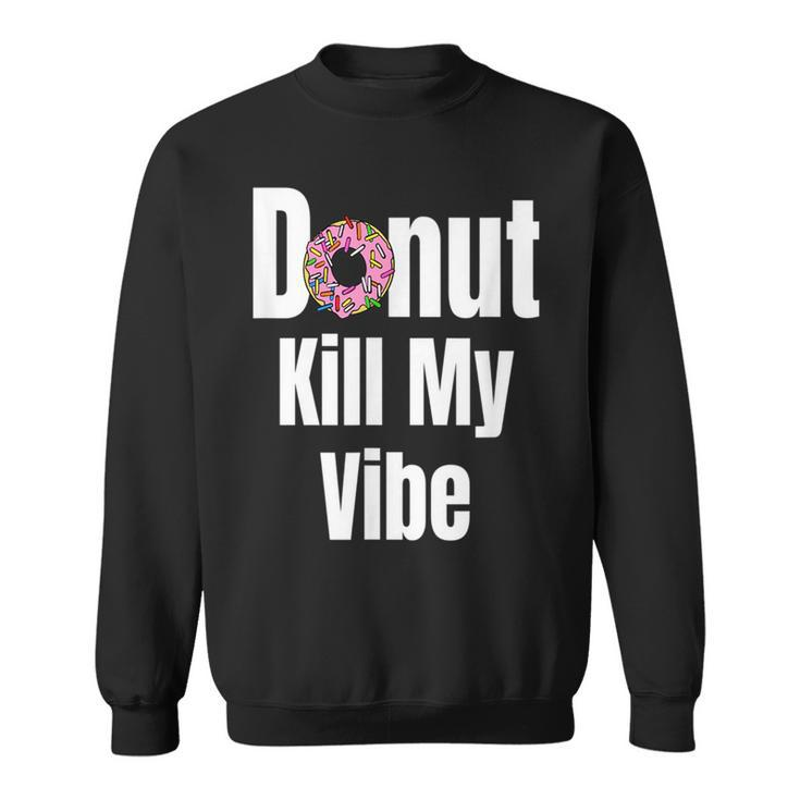 Donut Kill My Vibe  Funny Doughnut Sweatshirt