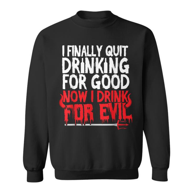 I Finally Quit Drinking For Good Now Drink For Evil Sweatshirt