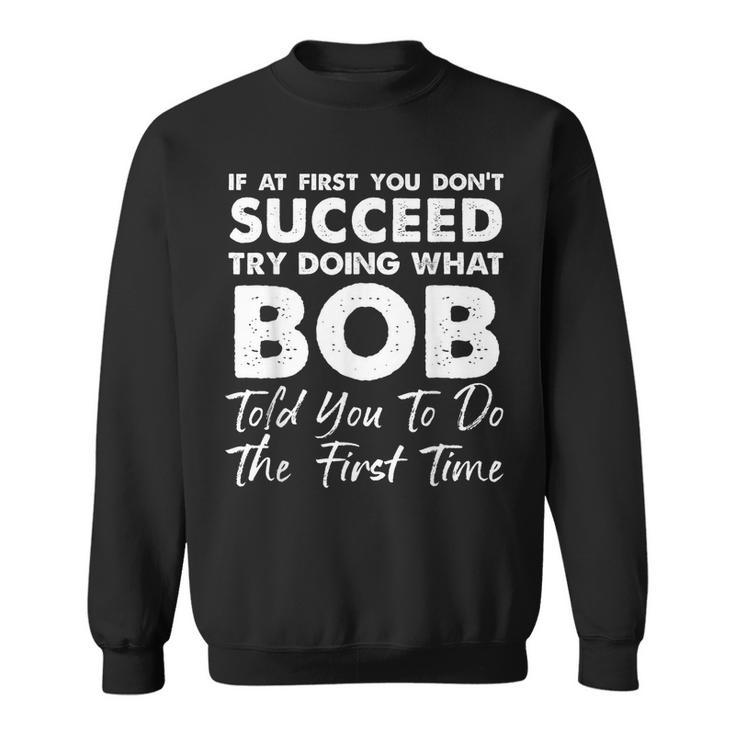 If At First You Don't Succeed Try Doing What Bob Joke Sweatshirt