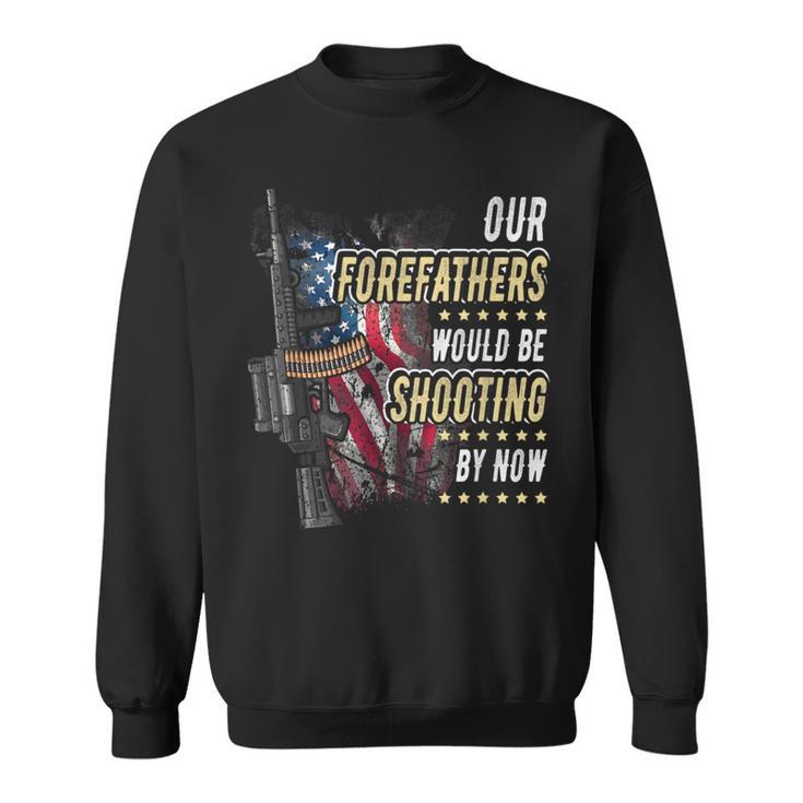 Our Forefathers Would Be Shooting Now American Flag Veteran Sweatshirt