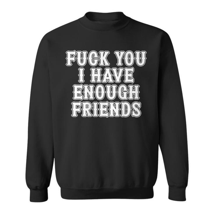 Fuck You I Have Enough Friends In Back Graphic Sweatshirt
