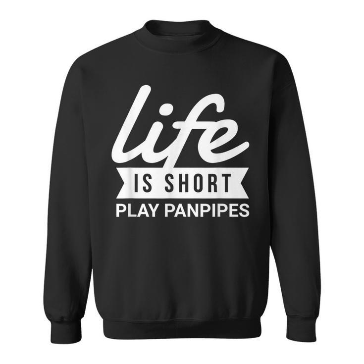 Fun Instrumentalist Life Is Short Play Panpipes Sweatshirt
