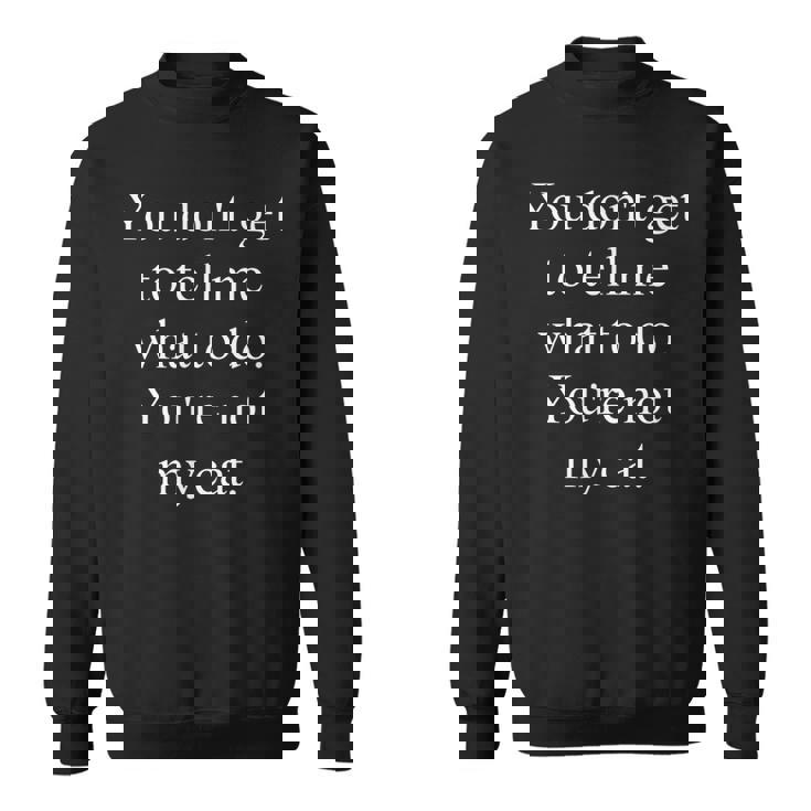 Funny Cat Lovers Gift You Dont Get To Tell Me What To Do Sweatshirt