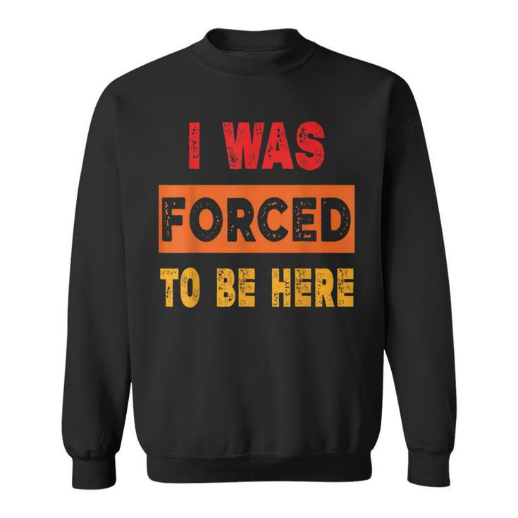 I Was Forced To Be Here Sarcasm Sweatshirt
