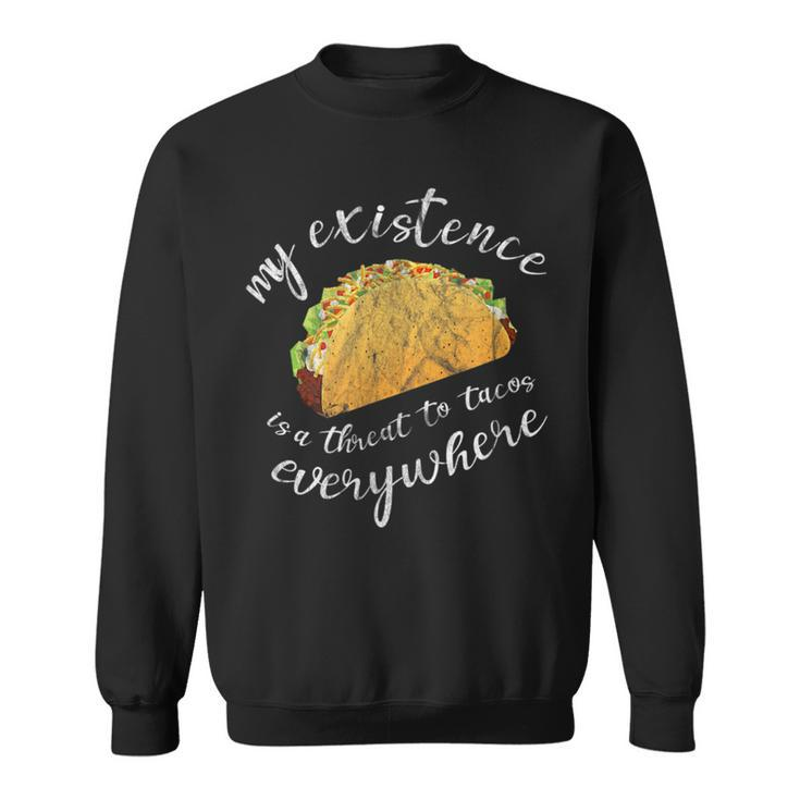Funny Humor My Existence Is A Threat To Tacos Everywhere Tacos Funny Gifts Sweatshirt