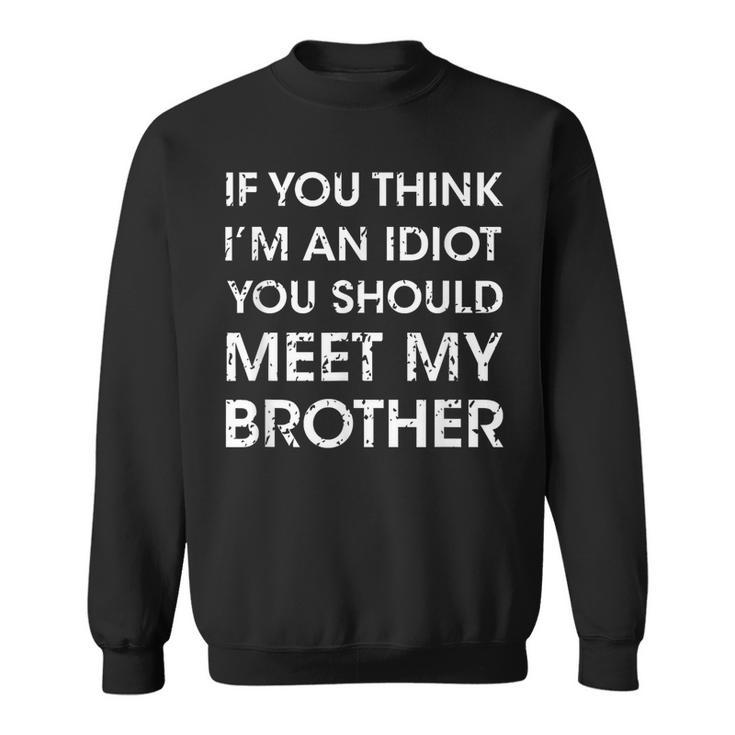 Funny If You Think Im An Idiot You Should Meet My Brother Funny Gifts For Brothers Sweatshirt