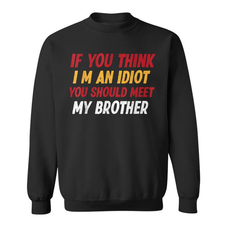 Funny If You Think Im An Idiot You Should Meet My Brother Funny Gifts For Brothers Sweatshirt