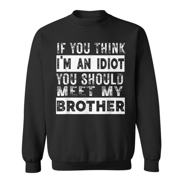 Funny If You Think Im An Idiot You Should Meet My Brother  Funny Gifts For Brothers Sweatshirt
