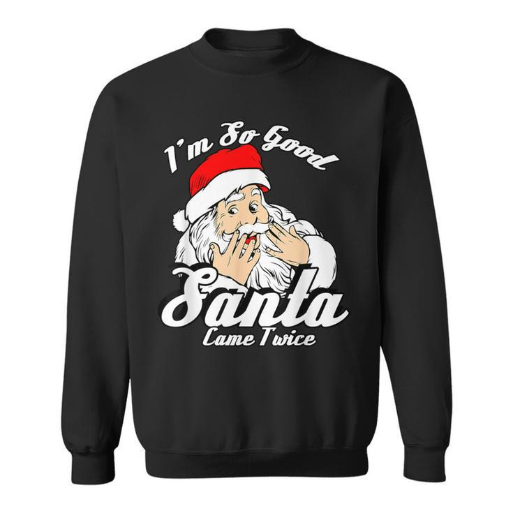 I'm So Good Santa Came Twice Naughty Xmas Sweatshirt