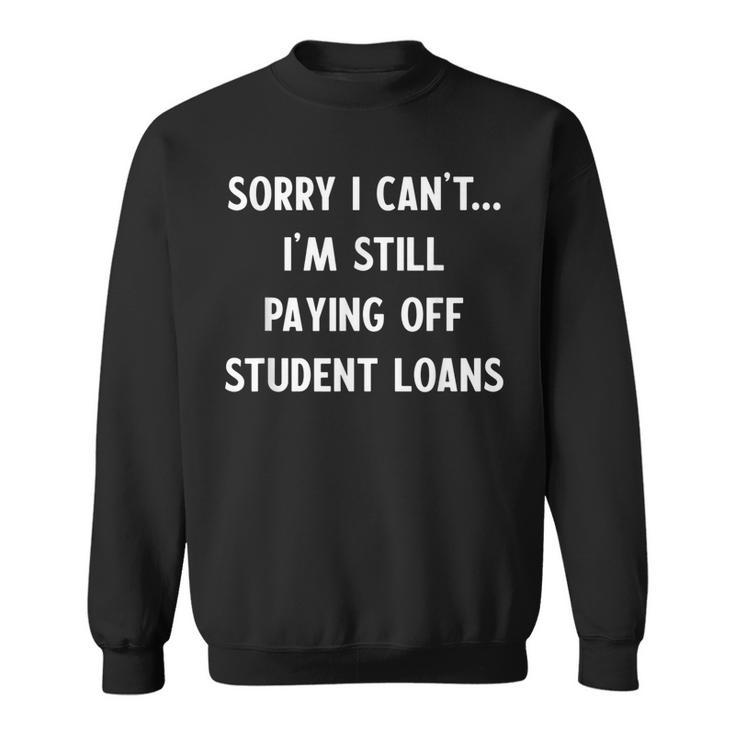 Funny Sorry I Have Student Loans Debt Payments Humor Humor Funny Gifts Sweatshirt