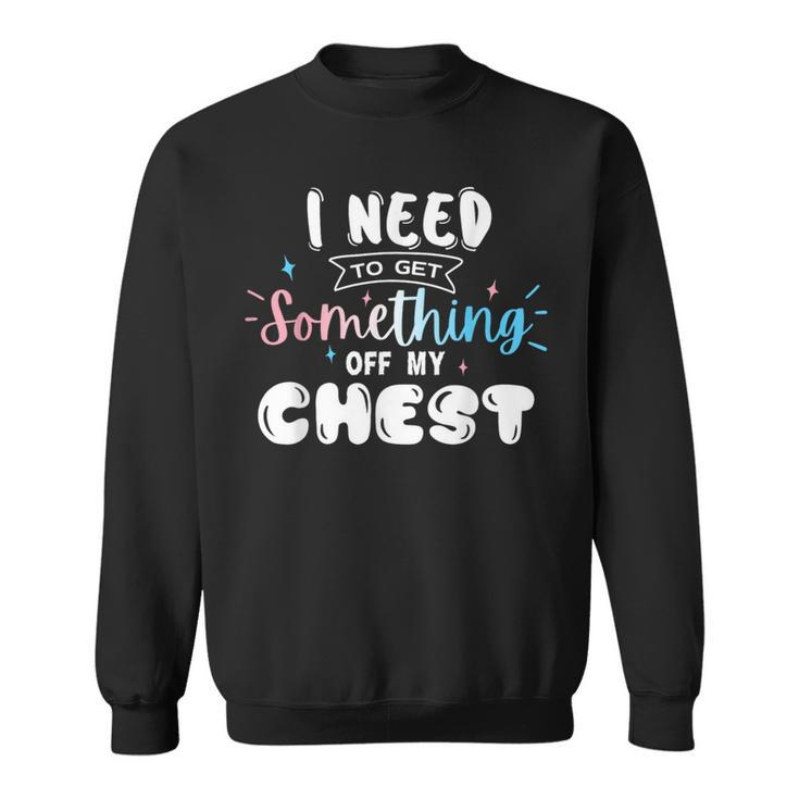 Funny Trans Pride I Need To Get Something Off My Chest Men  Sweatshirt