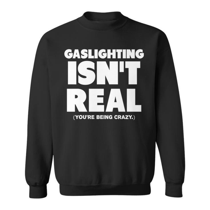 Gaslighting Isnt Real Youre Being Crazy   Sweatshirt