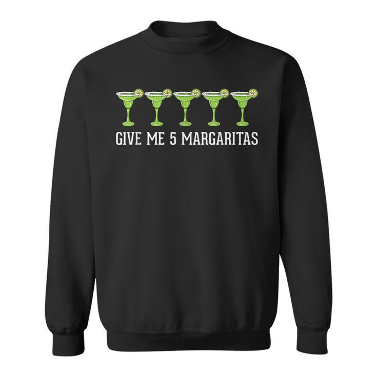 Give Me 5 Margaritas Drinking Margarita Sweatshirt