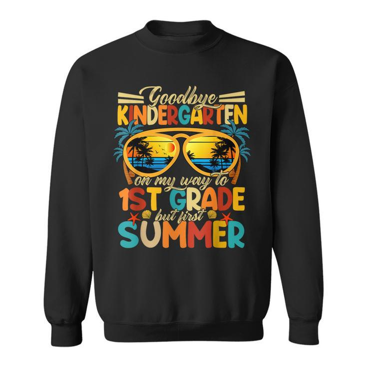 Goodbye Kindergarten Graduation To 1Stgrade Fun First Summer  Sweatshirt