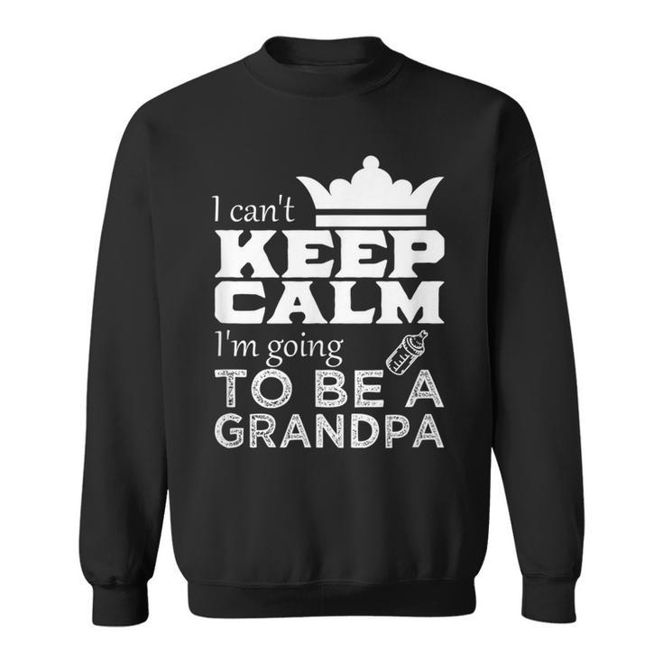 Grandpa  I Cant Keep Calm Im Going To Be A Grandpa Sweatshirt