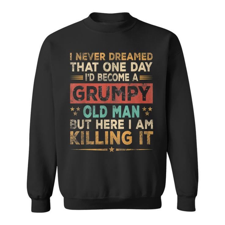 Grumpy Old Man Here I Am Killing It Grumpy Grandpa Vintage  Gift For Mens Sweatshirt