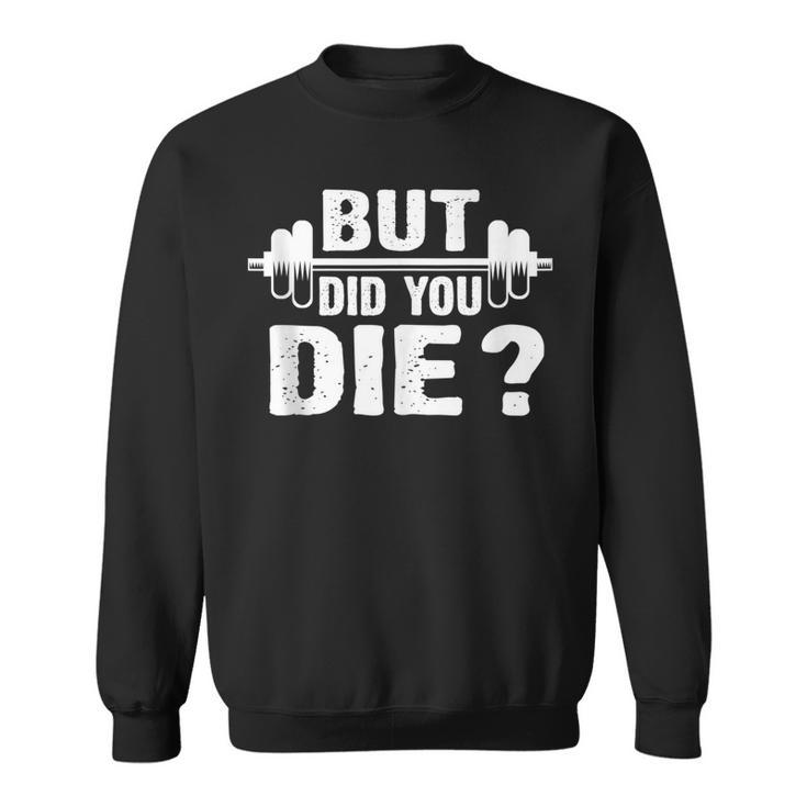 Gym Fitness Lover  Workout Funny Gym But Did You Die  Sweatshirt