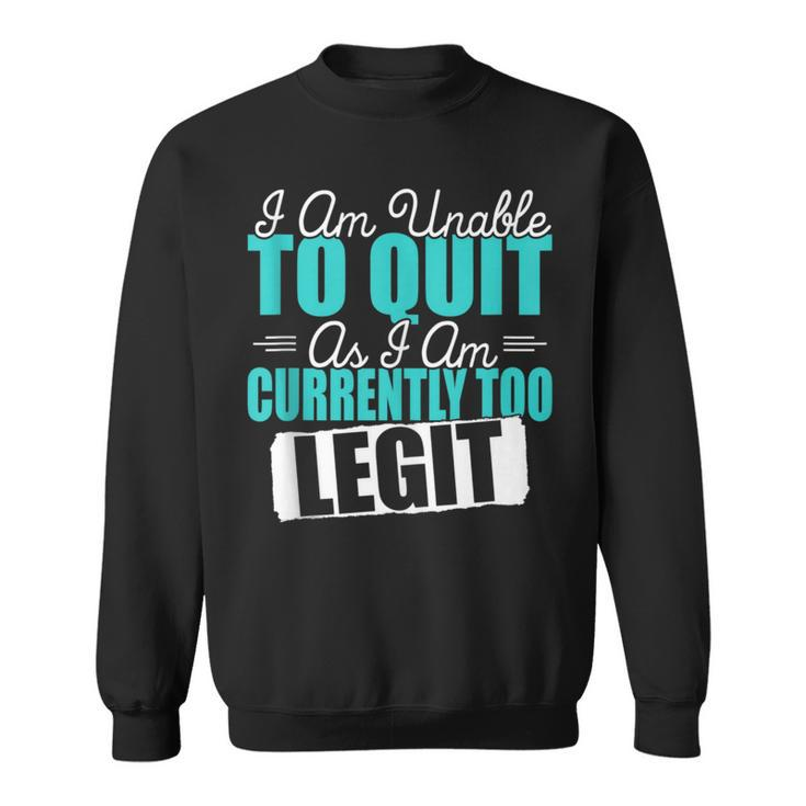 Gym Quote I Am Unable To Quit As I Am Currently To Legit Sweatshirt