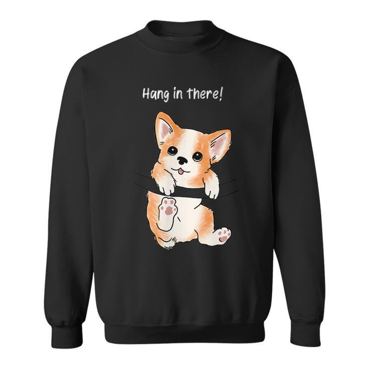 Hang In There Corgi Humor Cute Dog Puppy Meme Lovers Of Dogs  Sweatshirt