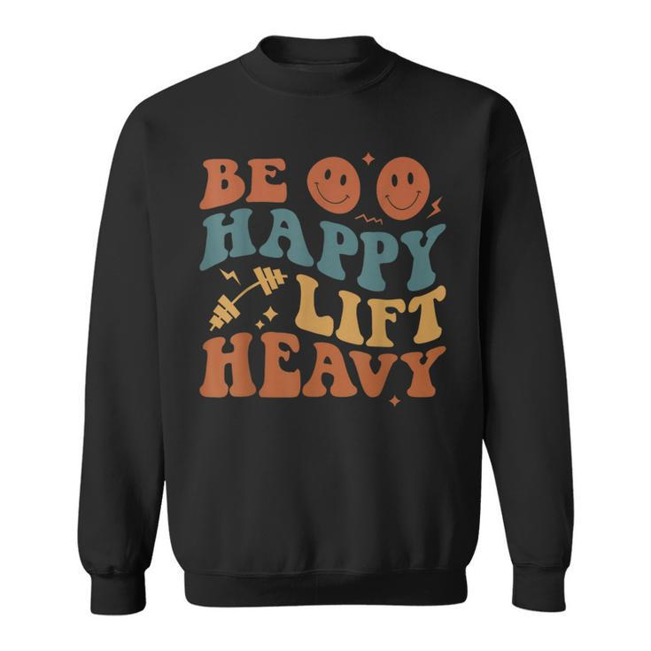 Be Happy Lift Heavy Workout For Gym Lover Bodybuilder Sweatshirt