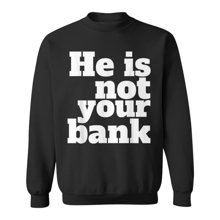 He Is Not Your Bank Man Woman Sweatshirt