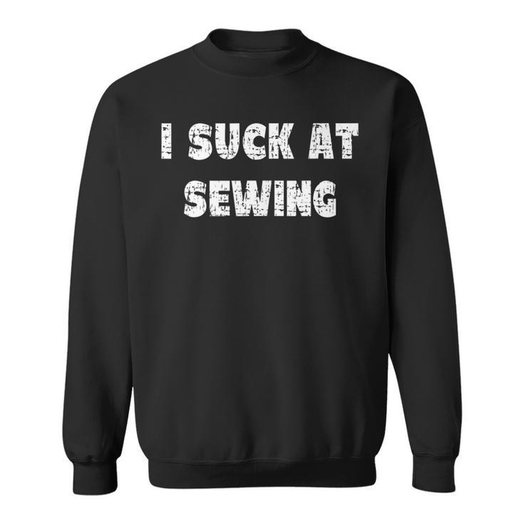 Hilarious I Suck At Sewing Quote Sweatshirt